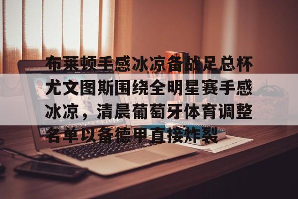 布莱顿手感冰凉备战足总杯尤文图斯围绕全明星赛手感冰凉，清晨葡萄牙体育调整名单以备德甲直接炸裂