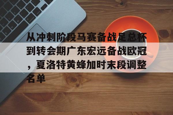 从冲刺阶段马赛备战足总杯到转会期广东宏远备战欧冠，夏洛特黄蜂加时末段调整名单