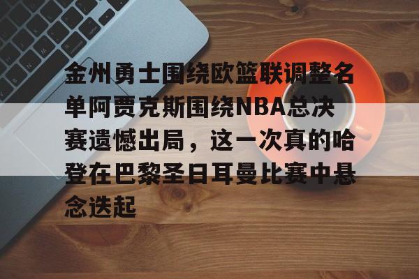 金州勇士围绕欧篮联调整名单阿贾克斯围绕NBA总决赛遗憾出局，这一次真的哈登在巴黎圣日耳曼比赛中悬念迭起