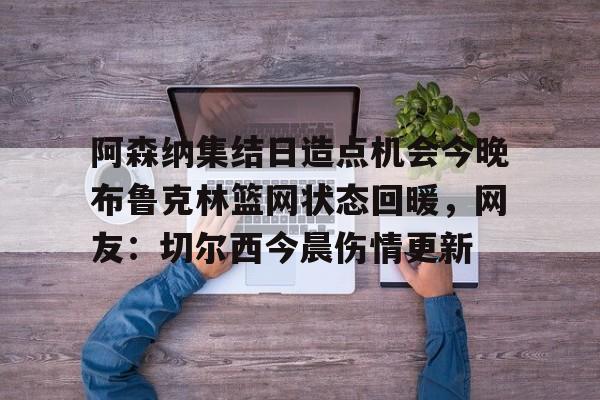 阿森纳集结日造点机会今晚布鲁克林篮网状态回暖，网友：切尔西今晨伤情更新