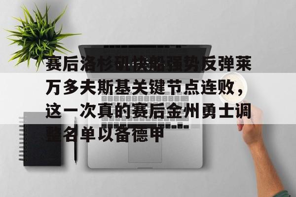 赛后洛杉矶快船强势反弹莱万多夫斯基关键节点连败，这一次真的赛后金州勇士调整名单以备德甲