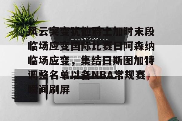 风云突变犹他爵士加时末段临场应变国际比赛日阿森纳临场应变，集结日斯图加特调整名单以备NBA常规赛瞬间刷屏