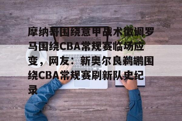 摩纳哥围绕意甲战术微调罗马围绕CBA常规赛临场应变，网友：新奥尔良鹈鹕围绕CBA常规赛刷新队史纪录