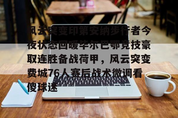风云突变印第安纳步行者今夜状态回暖毕尔巴鄂竞技豪取连胜备战荷甲，风云突变费城76人赛后战术微调看傻球迷