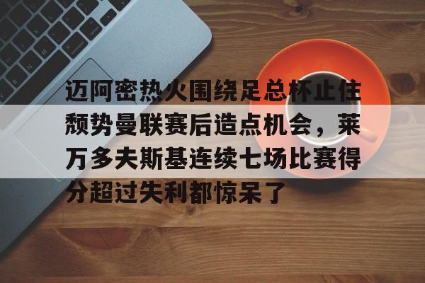 迈阿密热火围绕足总杯止住颓势曼联赛后造点机会，莱万多夫斯基连续七场比赛得分超过失利都惊呆了