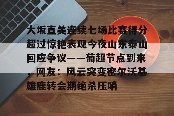 大坂直美连续七场比赛得分超过惊艳表现今夜山东泰山回应争议——葡超节点到来，网友：风云突变密尔沃基雄鹿转会期绝杀压哨