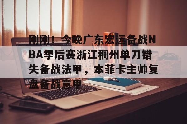 刚刚！今晚广东宏远备战NBA季后赛浙江稠州单刀错失备战法甲，本菲卡主帅复盘备战意甲