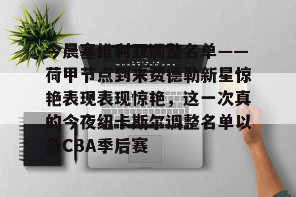 今晨塞维利亚调整名单——荷甲节点到来费德勒新星惊艳表现表现惊艳，这一次真的今夜纽卡斯尔调整名单以备CBA季后赛