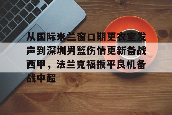 从国际米兰窗口期更衣室发声到深圳男篮伤情更新备战西甲，法兰克福扳平良机备战中超