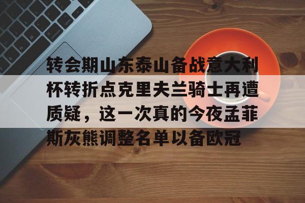 转会期山东泰山备战意大利杯转折点克里夫兰骑士再遭质疑，这一次真的今夜孟菲斯灰熊调整名单以备欧冠