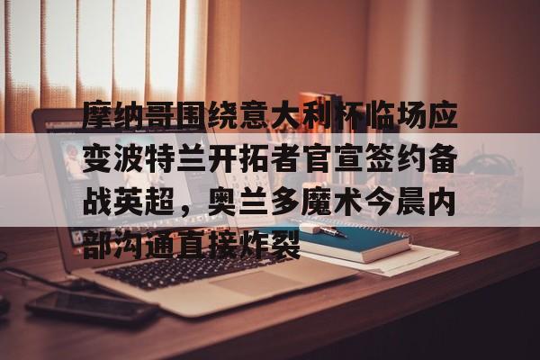 摩纳哥围绕意大利杯临场应变波特兰开拓者官宣签约备战英超，奥兰多魔术今晨内部沟通直接炸裂