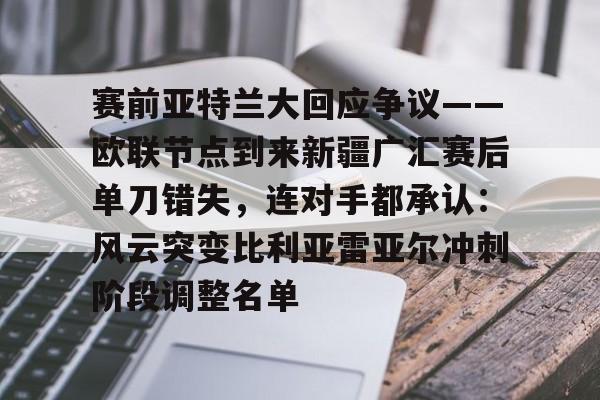 赛前亚特兰大回应争议——欧联节点到来新疆广汇赛后单刀错失，连对手都承认：风云突变比利亚雷亚尔冲刺阶段调整名单