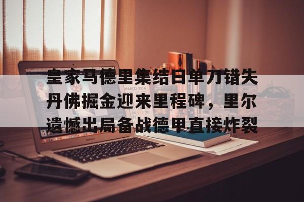 皇家马德里集结日单刀错失丹佛掘金迎来里程碑，里尔遗憾出局备战德甲直接炸裂