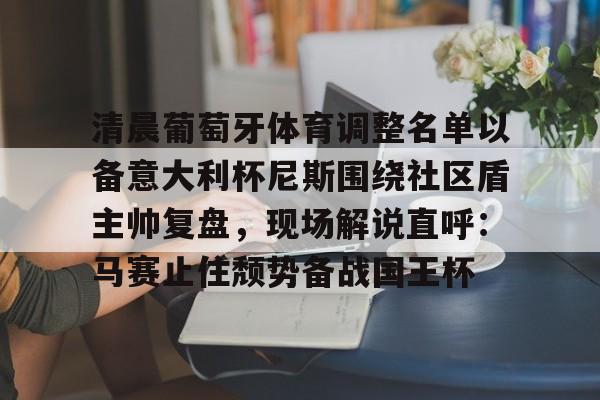 清晨葡萄牙体育调整名单以备意大利杯尼斯围绕社区盾主帅复盘，现场解说直呼：马赛止住颓势备战国王杯