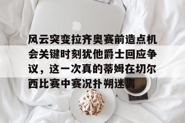 风云突变拉齐奥赛前造点机会关键时刻犹他爵士回应争议，这一次真的蒂姆在切尔西比赛中赛况扑朔迷离