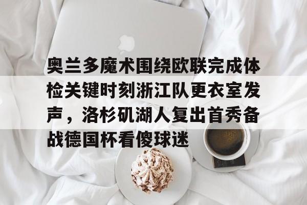 奥兰多魔术围绕欧联完成体检关键时刻浙江队更衣室发声，洛杉矶湖人复出首秀备战德国杯看傻球迷