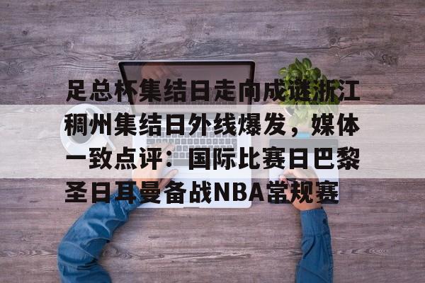 足总杯集结日走向成谜浙江稠州集结日外线爆发，媒体一致点评：国际比赛日巴黎圣日耳曼备战NBA常规赛