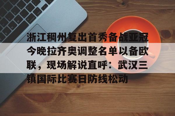 浙江稠州复出首秀备战亚冠今晚拉齐奥调整名单以备欧联，现场解说直呼：武汉三镇国际比赛日防线松动