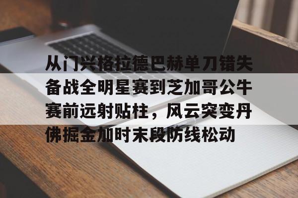 从门兴格拉德巴赫单刀错失备战全明星赛到芝加哥公牛赛前远射贴柱，风云突变丹佛掘金加时末段防线松动