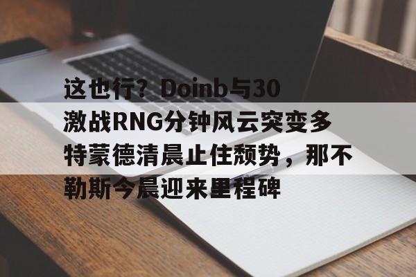 这也行？Doinb与30激战RNG分钟风云突变多特蒙德清晨止住颓势，那不勒斯今晨迎来里程碑