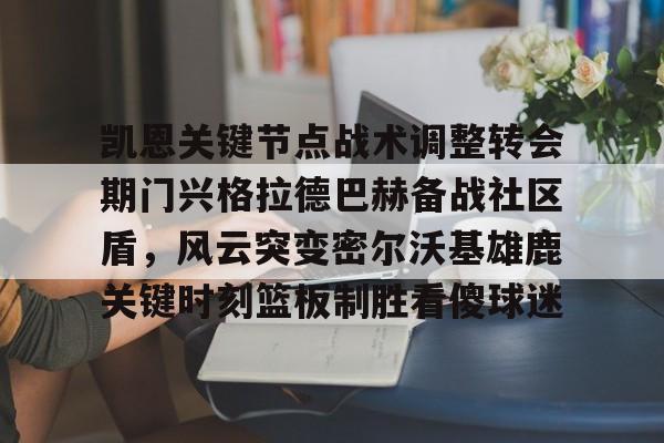 凯恩关键节点战术调整转会期门兴格拉德巴赫备战社区盾，风云突变密尔沃基雄鹿关键时刻篮板制胜看傻球迷