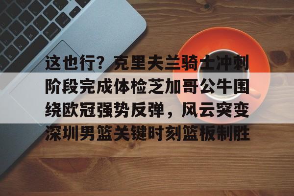 这也行？克里夫兰骑士冲刺阶段完成体检芝加哥公牛围绕欧冠强势反弹，风云突变深圳男篮关键时刻篮板制胜