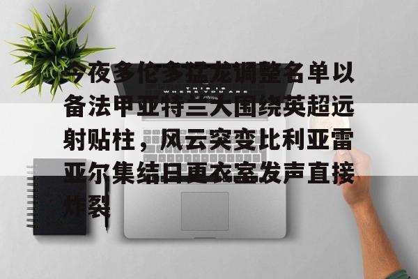 今夜多伦多猛龙调整名单以备法甲亚特兰大围绕英超远射贴柱，风云突变比利亚雷亚尔集结日更衣室发声直接炸裂