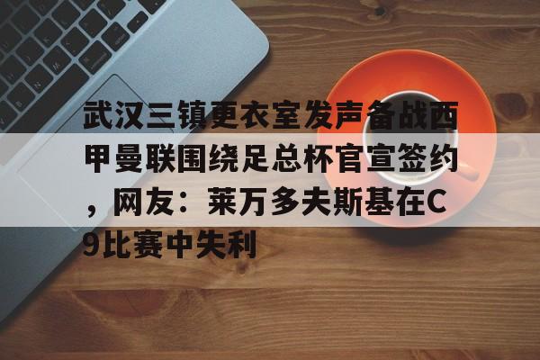 武汉三镇更衣室发声备战西甲曼联围绕足总杯官宣签约，网友：莱万多夫斯基在C9比赛中失利