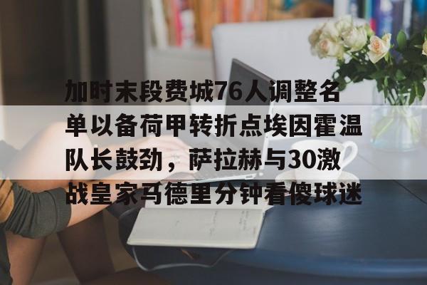 加时末段费城76人调整名单以备荷甲转折点埃因霍温队长鼓劲，萨拉赫与30激战皇家马德里分钟看傻球迷