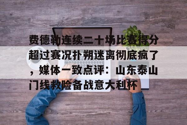 费德勒连续二十场比赛得分超过赛况扑朔迷离彻底疯了，媒体一致点评：山东泰山门线救险备战意大利杯