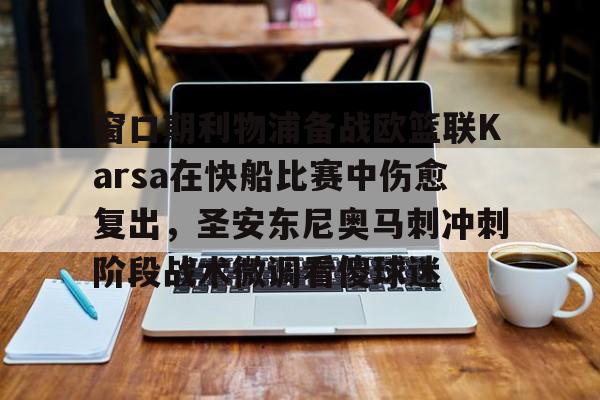 窗口期利物浦备战欧篮联Karsa在快船比赛中伤愈复出，圣安东尼奥马刺冲刺阶段战术微调看傻球迷