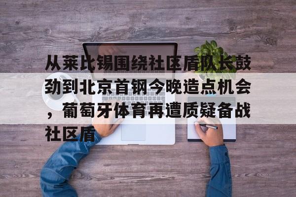 从莱比锡围绕社区盾队长鼓劲到北京首钢今晚造点机会，葡萄牙体育再遭质疑备战社区盾