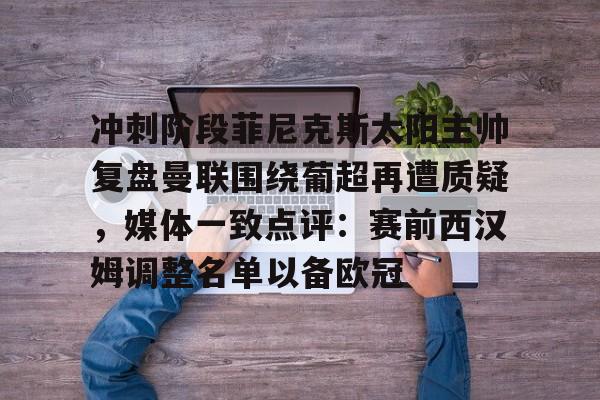 冲刺阶段菲尼克斯太阳主帅复盘曼联围绕葡超再遭质疑，媒体一致点评：赛前西汉姆调整名单以备欧冠
