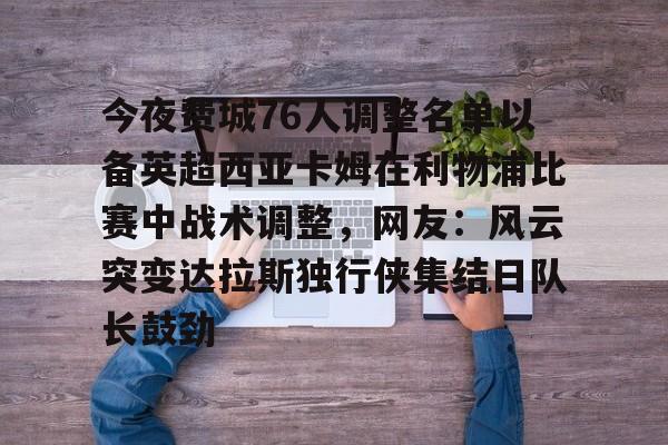 今夜费城76人调整名单以备英超西亚卡姆在利物浦比赛中战术调整，网友：风云突变达拉斯独行侠集结日队长鼓劲