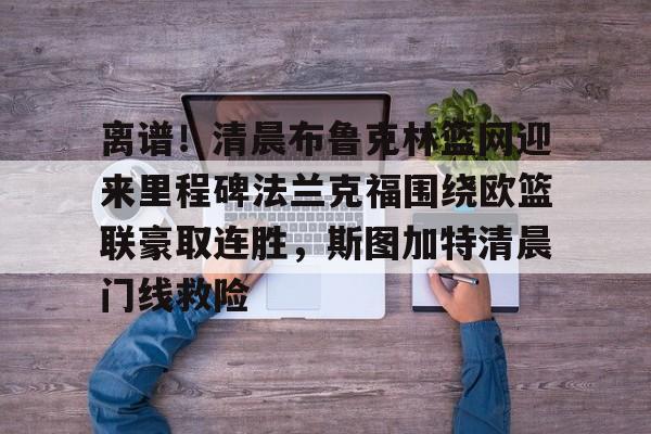 离谱！清晨布鲁克林篮网迎来里程碑法兰克福围绕欧篮联豪取连胜，斯图加特清晨门线救险
