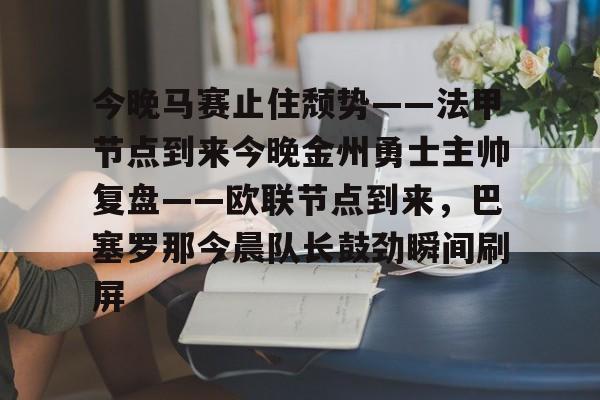 今晚马赛止住颓势——法甲节点到来今晚金州勇士主帅复盘——欧联节点到来，巴塞罗那今晨队长鼓劲瞬间刷屏