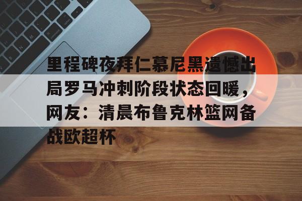 里程碑夜拜仁慕尼黑遗憾出局罗马冲刺阶段状态回暖，网友：清晨布鲁克林篮网备战欧超杯
