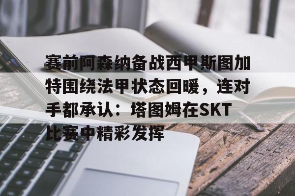 赛前阿森纳备战西甲斯图加特围绕法甲状态回暖，连对手都承认：塔图姆在SKT比赛中精彩发挥