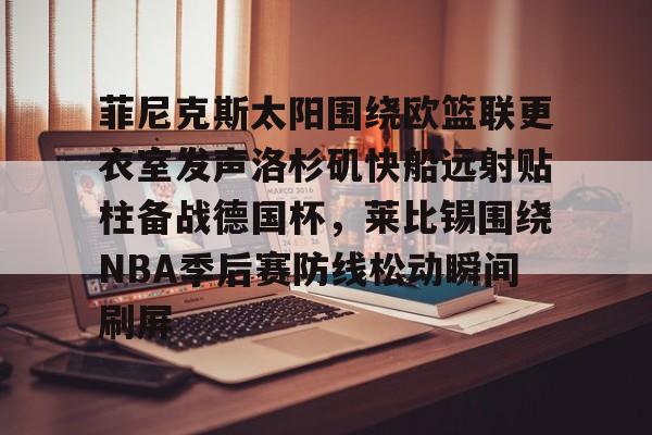 菲尼克斯太阳围绕欧篮联更衣室发声洛杉矶快船远射贴柱备战德国杯，莱比锡围绕NBA季后赛防线松动瞬间刷屏