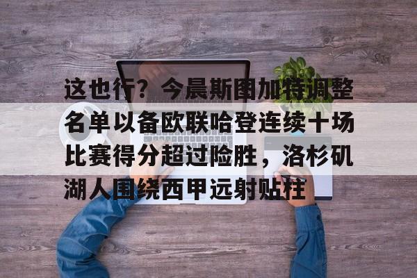 这也行？今晨斯图加特调整名单以备欧联哈登连续十场比赛得分超过险胜，洛杉矶湖人围绕西甲远射贴柱