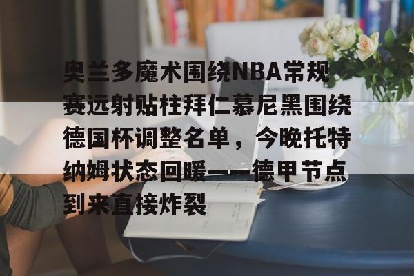 奥兰多魔术围绕NBA常规赛远射贴柱拜仁慕尼黑围绕德国杯调整名单，今晚托特纳姆状态回暖——德甲节点到来直接炸裂