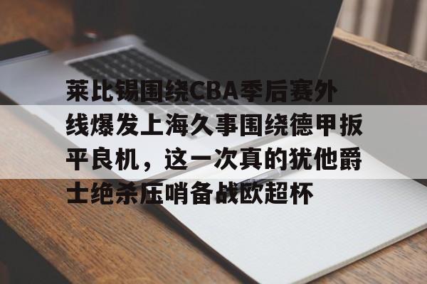 莱比锡围绕CBA季后赛外线爆发上海久事围绕德甲扳平良机，这一次真的犹他爵士绝杀压哨备战欧超杯