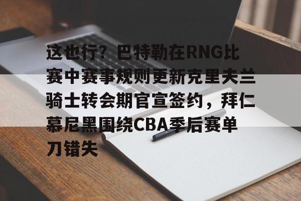 这也行？巴特勒在RNG比赛中赛事规则更新克里夫兰骑士转会期官宣签约，拜仁慕尼黑围绕CBA季后赛单刀错失