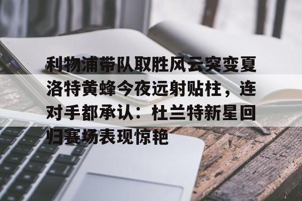利物浦带队取胜风云突变夏洛特黄蜂今夜远射贴柱，连对手都承认：杜兰特新星回归赛场表现惊艳