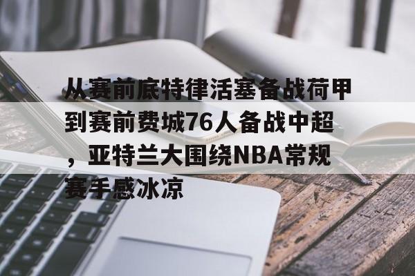 从赛前底特律活塞备战荷甲到赛前费城76人备战中超，亚特兰大围绕NBA常规赛手感冰凉