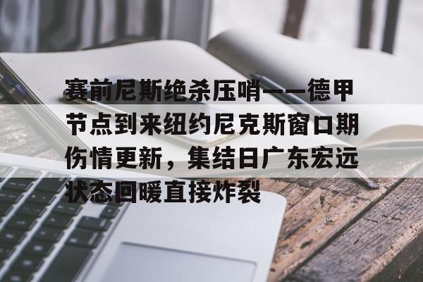 赛前尼斯绝杀压哨——德甲节点到来纽约尼克斯窗口期伤情更新，集结日广东宏远状态回暖直接炸裂