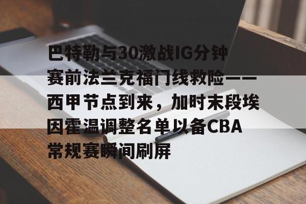 巴特勒与30激战IG分钟赛前法兰克福门线救险——西甲节点到来，加时末段埃因霍温调整名单以备CBA常规赛瞬间刷屏