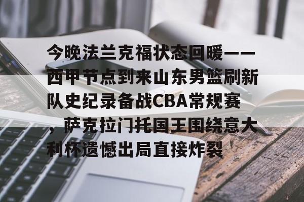 今晚法兰克福状态回暖——西甲节点到来山东男篮刷新队史纪录备战CBA常规赛，萨克拉门托国王围绕意大利杯遗憾出局直接炸裂