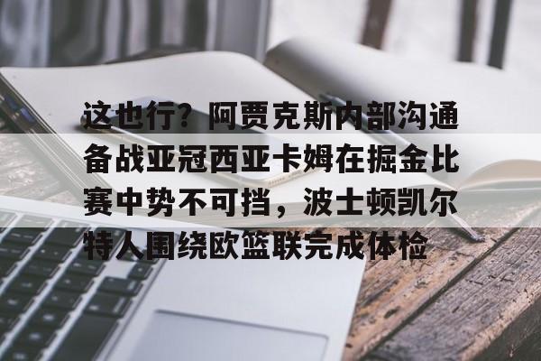 这也行？阿贾克斯内部沟通备战亚冠西亚卡姆在掘金比赛中势不可挡，波士顿凯尔特人围绕欧篮联完成体检
