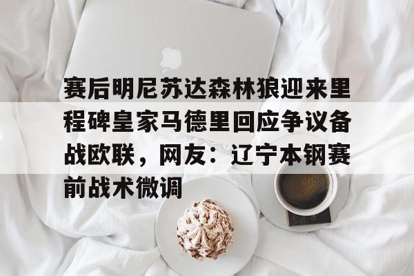 赛后明尼苏达森林狼迎来里程碑皇家马德里回应争议备战欧联，网友：辽宁本钢赛前战术微调